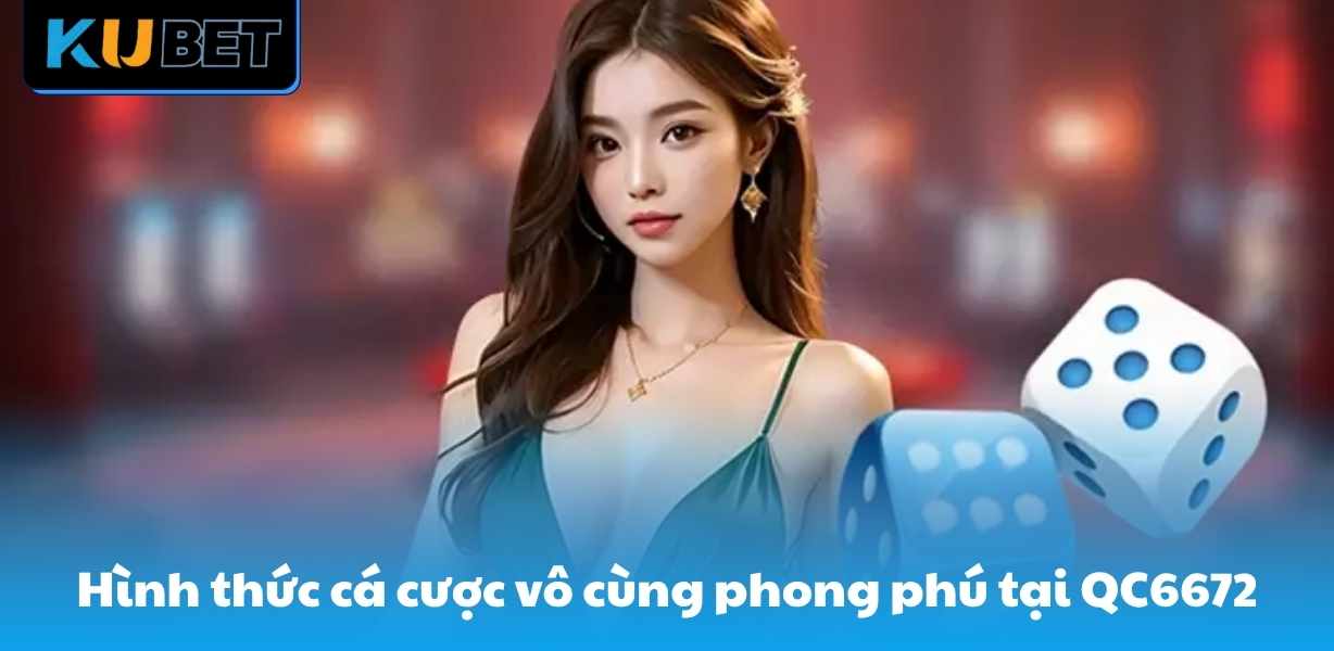 Hình thức cá cược vô cùng phong phú tại QC6672