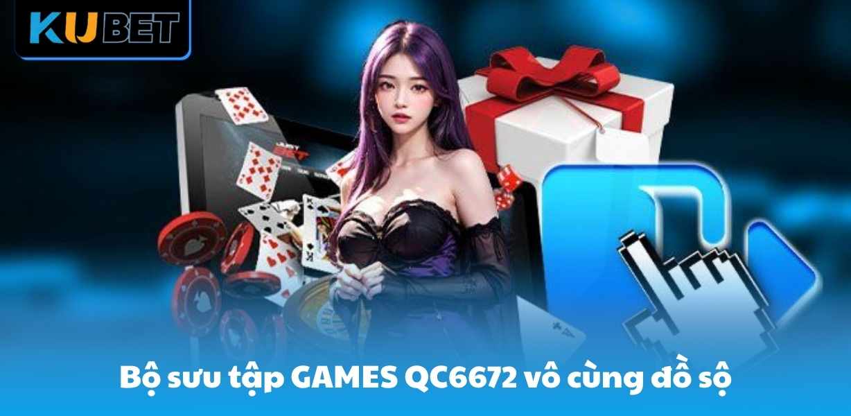 Bộ sưu tập GAMES QC6672 vô cùng đồ sộ