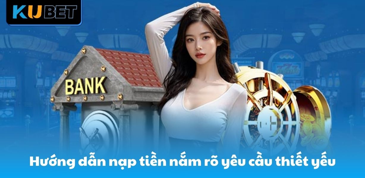 Hướng dẫn nạp tiền nắm rõ yêu cầu thiết yếu