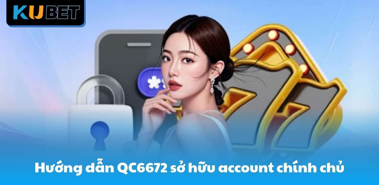 Hướng dẫn QC6672 sở hữu account chính chủ