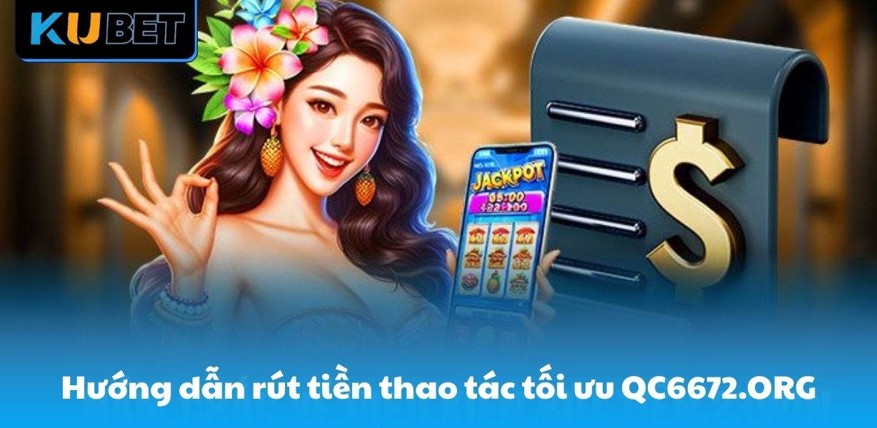 Hướng dẫn rút tiền thao tác tối ưu tại QC6672.ORG