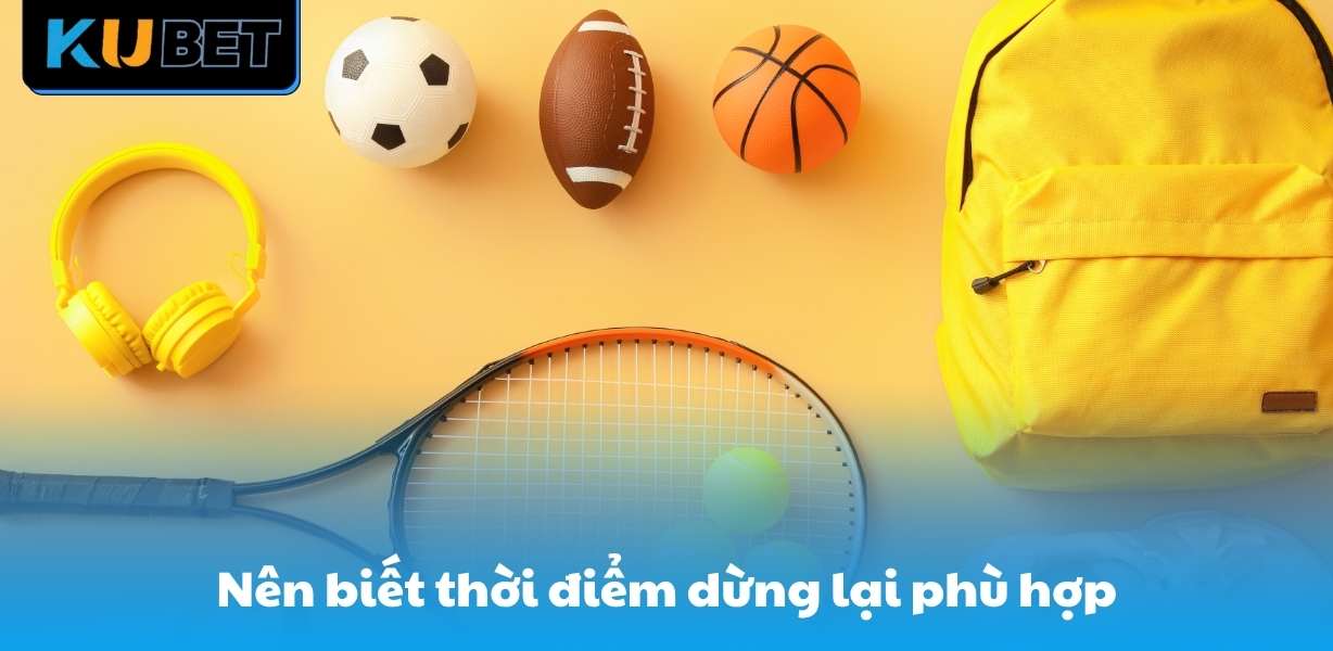 Nên biết thời điểm dừng lại phù hợp