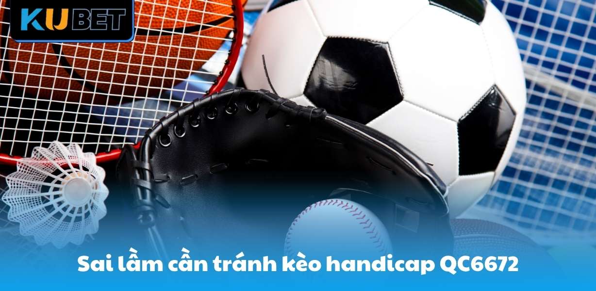 Nắm rõ sai lầm cần tránh trong quá trình cược kèo handicap QC6672