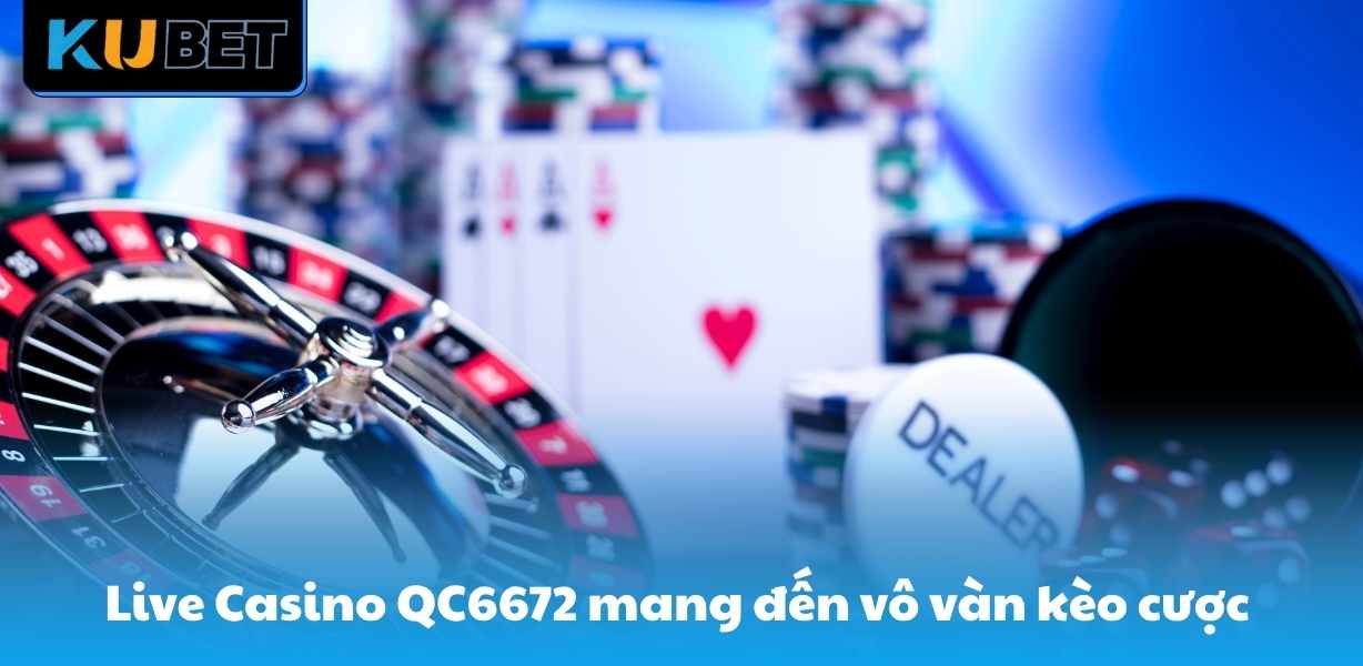 Live Casino QC6672 mang đến vô vàn kèo cược