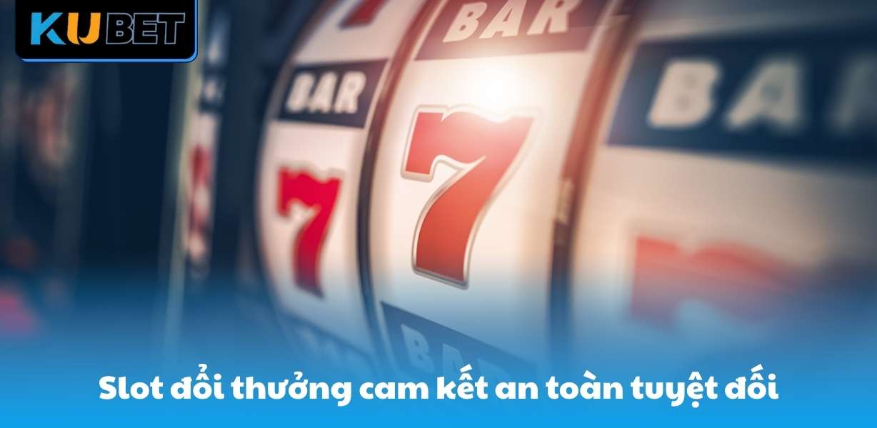 Slot đổi thưởng cam kết an toàn tuyệt đối