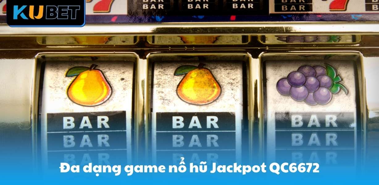 Đa dạng game nổ hũ Jackpot QC6672