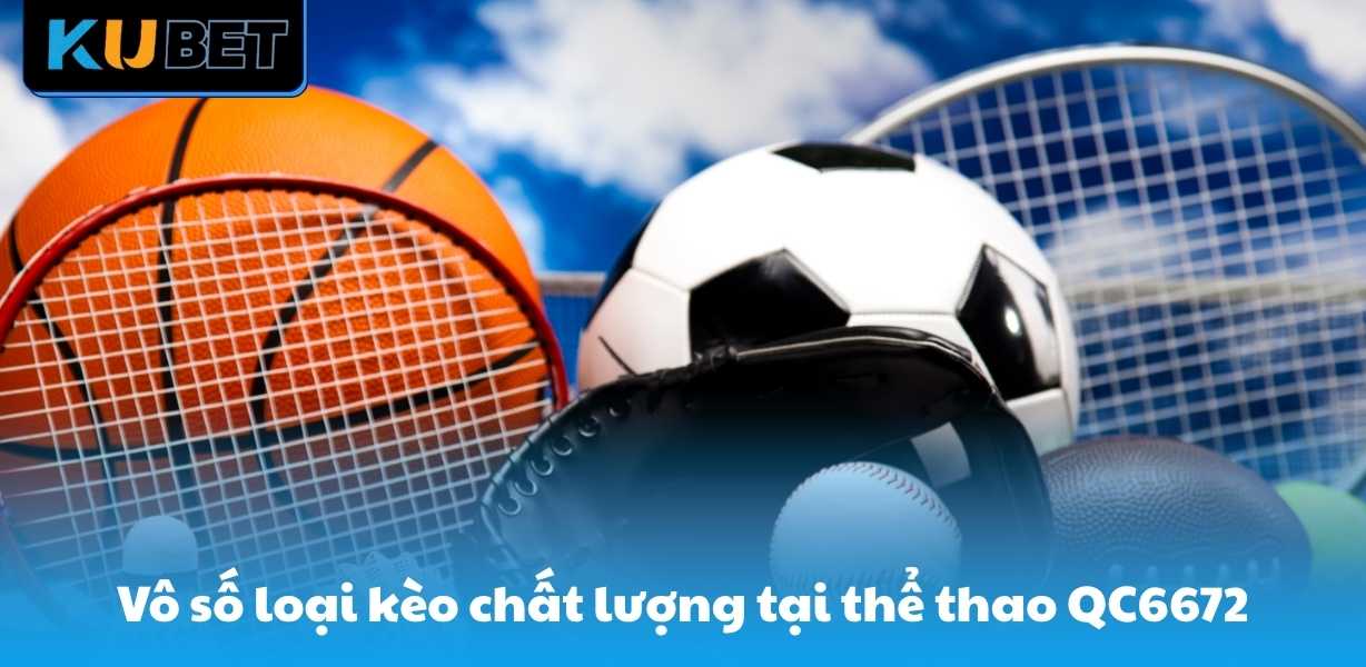 Vô số loại kèo chất lượng tại thể thao QC6672